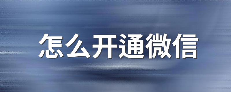 怎么开通微信 具体操作步骤