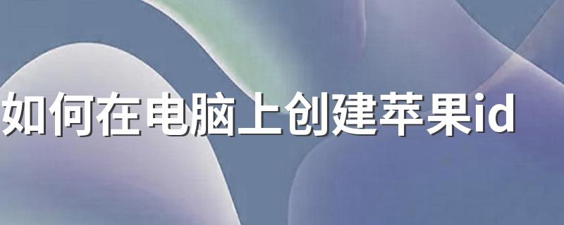 如何在电脑上创建苹果id 有什么方法