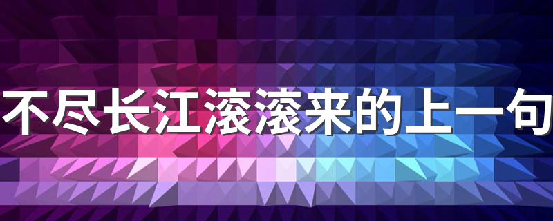 不尽长江滚滚来的上一句 上一句是无边落木萧萧下