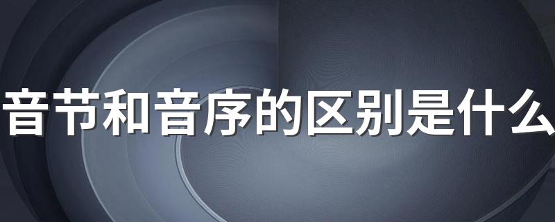 音节和音序的区别是什么 音节和音序的区别有哪些