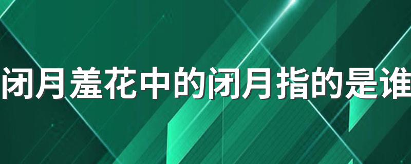 闭月羞花中的闭月指的是谁 闭月羞花的意思和出处