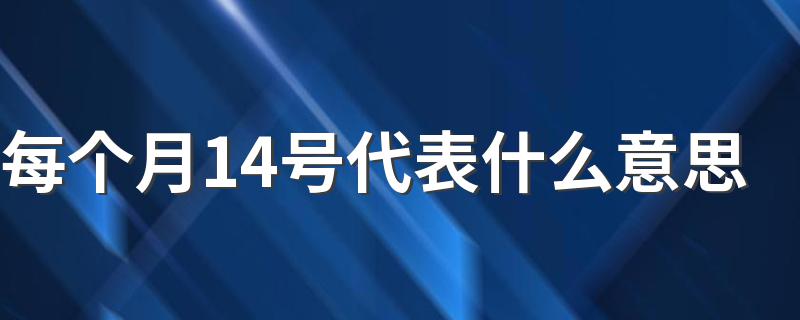 每个月14号代表什么意思 每个月14号分别的含义