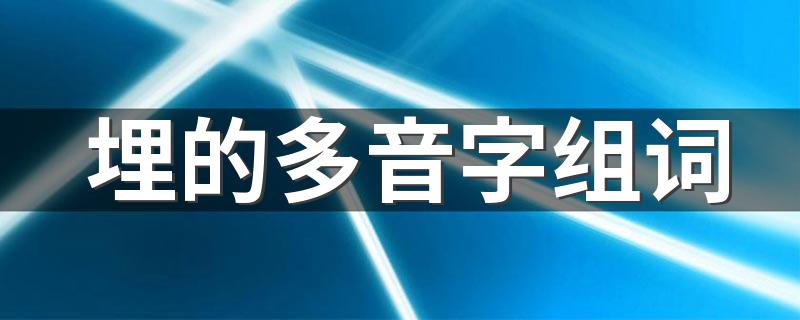 埋的多音字组词 埋的多音字组词说明