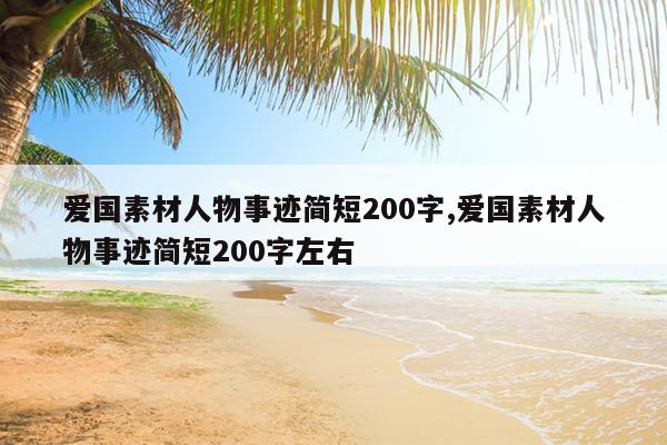 爱国素材人物事迹简短200字,爱国素材人物事迹简短200字左右