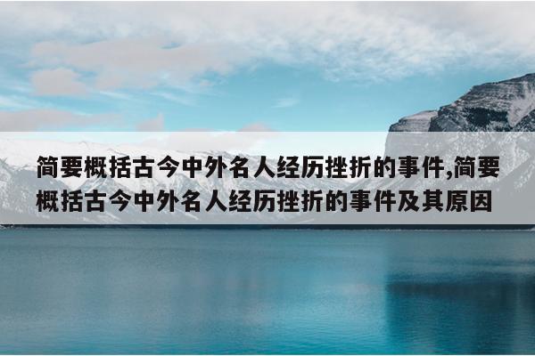 简要概括古今中外名人经历挫折的事件,简要概括古今中外名人经历挫折的事件及其原因
