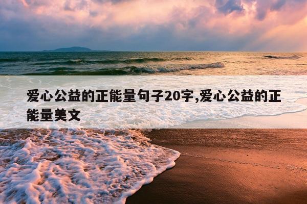 爱心公益的正能量句子20字,爱心公益的正能量美文