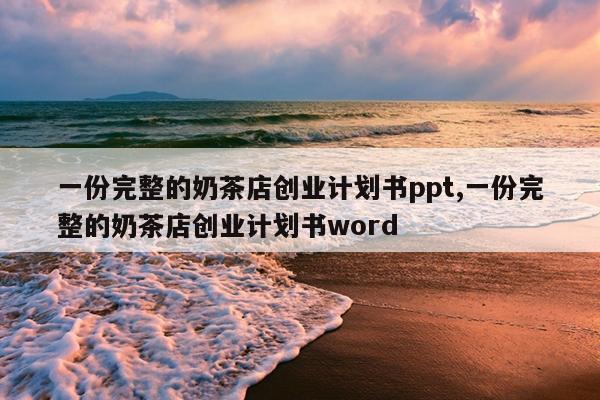 一份完整的奶茶店创业计划书ppt,一份完整的奶茶店创业计划书word