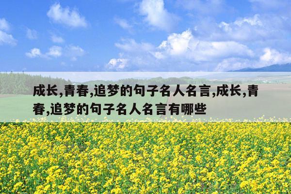 成长,青春,追梦的句子名人名言,成长,青春,追梦的句子名人名言有哪些