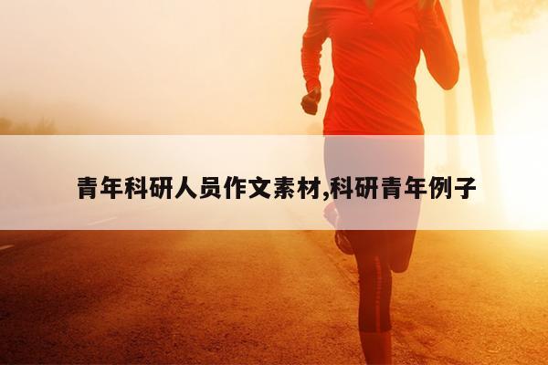 青年科研人员作文素材,科研青年例子
