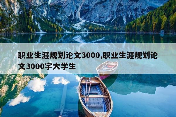 职业生涯规划论文3000,职业生涯规划论文3000字大学生