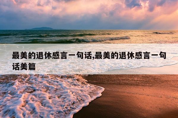 最美的退休感言一句话,最美的退休感言一句话美篇