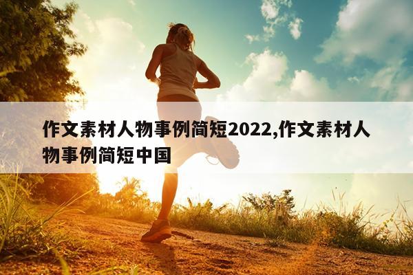 作文素材人物事例简短2022,作文素材人物事例简短中国
