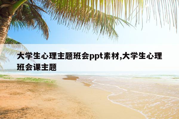 大学生心理主题班会ppt素材,大学生心理班会课主题