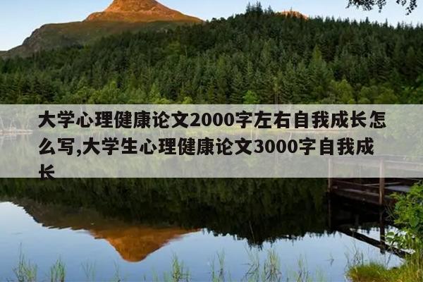 大学心理健康论文2000字左右自我成长怎么写,大学生心理健康论文3000字自我成长