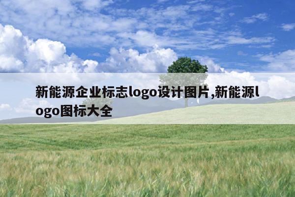 新能源企业标志logo设计图片,新能源logo图标大全