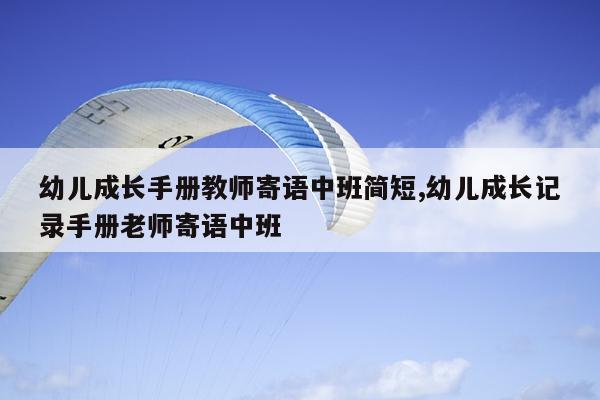 幼儿成长手册教师寄语中班简短,幼儿成长记录手册老师寄语中班