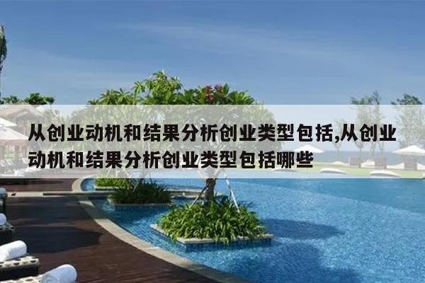 从创业动机和结果分析创业类型包括,从创业动机和结果分析创业类型包括哪些