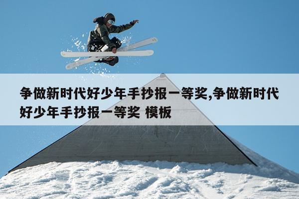 争做新时代好少年手抄报一等奖,争做新时代好少年手抄报一等奖 模板