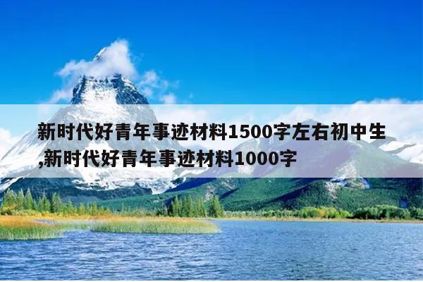 新时代好青年事迹材料1500字左右初中生,新时代好青年事迹材料1000字