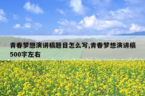 青春梦想演讲稿题目怎么写,青春梦想演讲稿500字左右