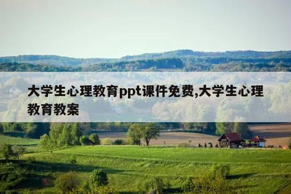 大学生心理教育ppt课件免费,大学生心理教育教案