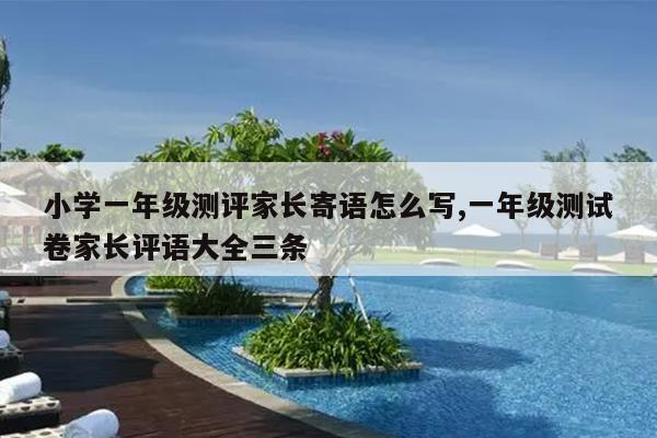 小学一年级测评家长寄语怎么写,一年级测试卷家长评语大全三条