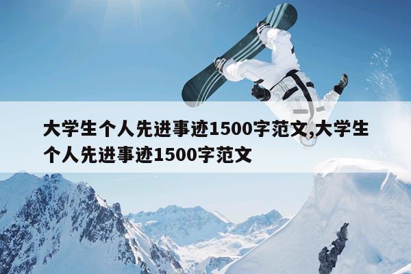 大学生个人先进事迹1500字范文,大学生个人先进事迹1500字范文