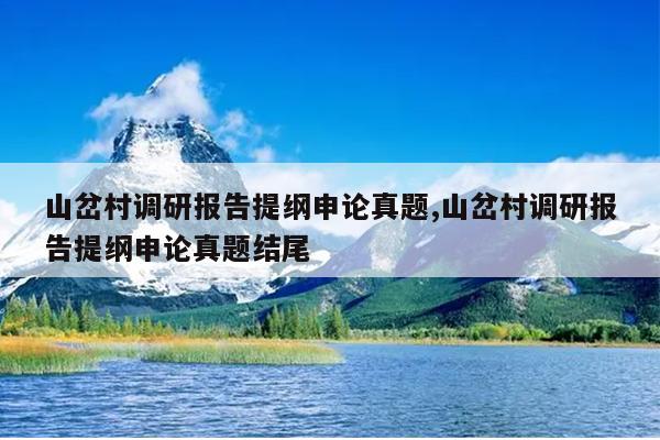 山岔村调研报告提纲申论真题,山岔村调研报告提纲申论真题结尾