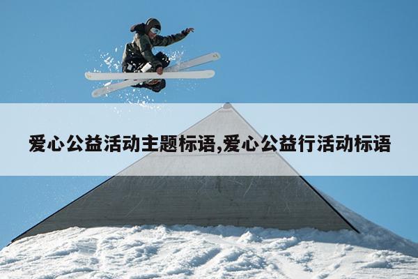 爱心公益活动主题标语,爱心公益行活动标语