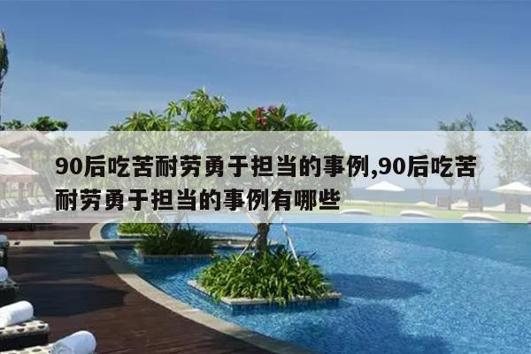 90后吃苦耐劳勇于担当的事例,90后吃苦耐劳勇于担当的事例有哪些