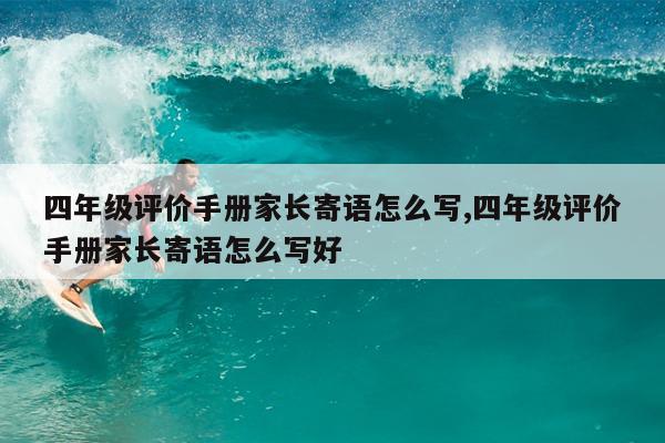 四年级评价手册家长寄语怎么写,四年级评价手册家长寄语怎么写好
