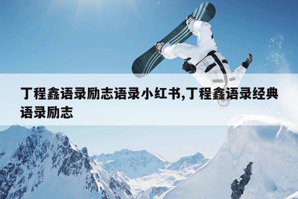 丁程鑫语录励志语录小红书,丁程鑫语录经典语录励志