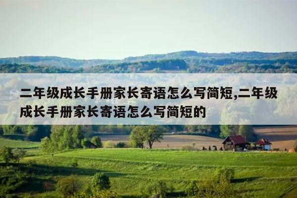 二年级成长手册家长寄语怎么写简短,二年级成长手册家长寄语怎么写简短的