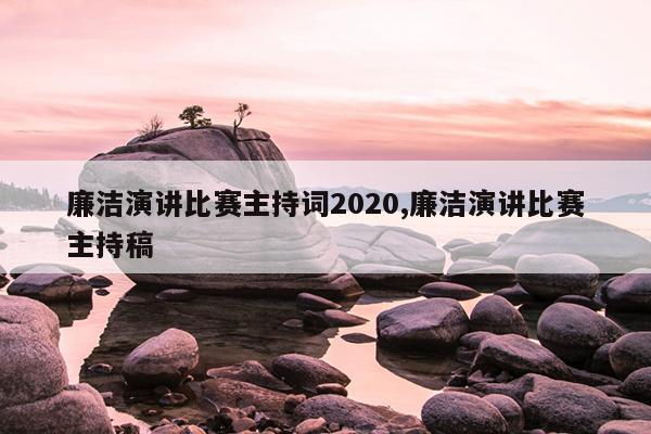 廉洁演讲比赛主持词2020,廉洁演讲比赛主持稿