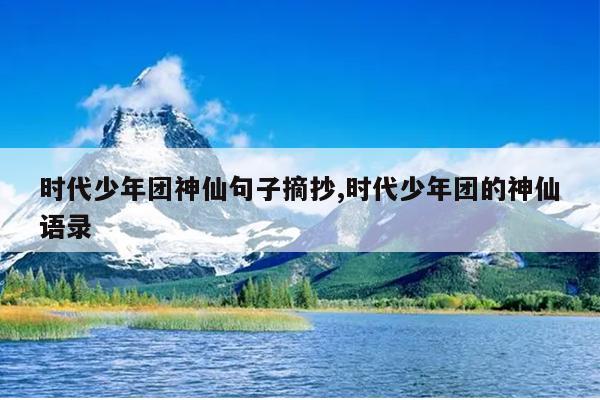 时代少年团神仙句子摘抄,时代少年团的神仙语录