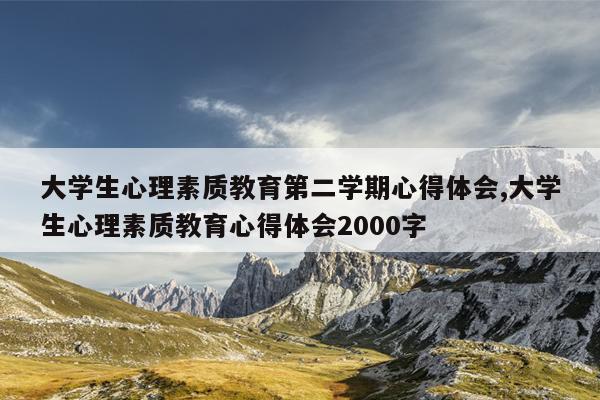 大学生心理素质教育第二学期心得体会,大学生心理素质教育心得体会2000字