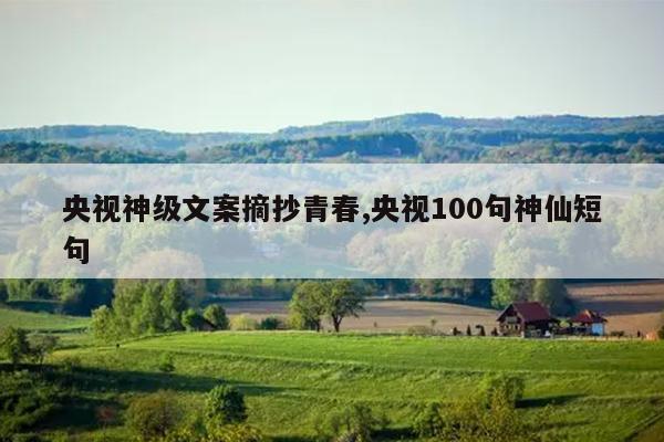 央视神级文案摘抄青春,央视100句神仙短句