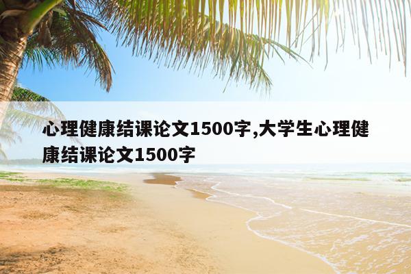 心理健康结课论文1500字,大学生心理健康结课论文1500字