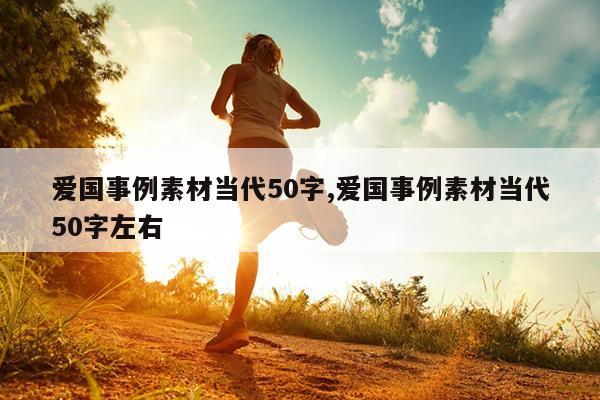 爱国事例素材当代50字,爱国事例素材当代50字左右