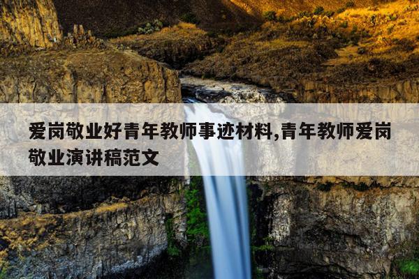 爱岗敬业好青年教师事迹材料,青年教师爱岗敬业演讲稿范文