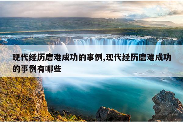 现代经历磨难成功的事例,现代经历磨难成功的事例有哪些