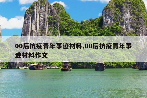 00后抗疫青年事迹材料,00后抗疫青年事迹材料作文