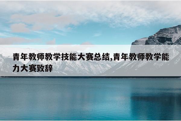 青年教师教学技能大赛总结,青年教师教学能力大赛致辞