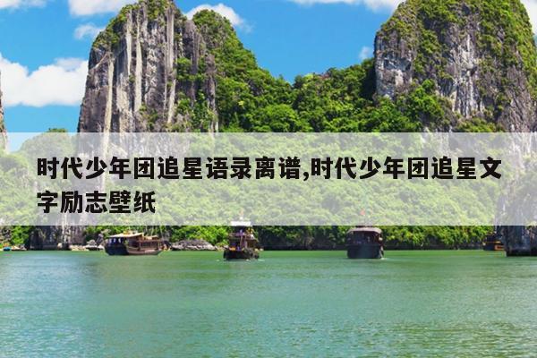 时代少年团追星语录离谱,时代少年团追星文字励志壁纸