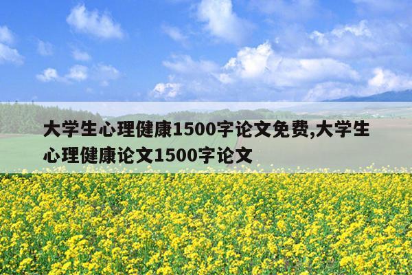 大学生心理健康1500字论文免费,大学生心理健康论文1500字论文