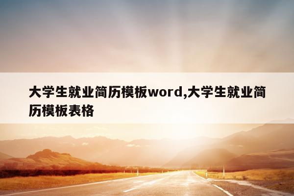 大学生就业简历模板word,大学生就业简历模板表格
