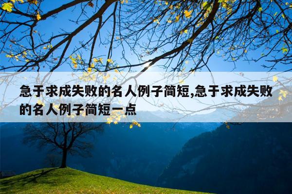 急于求成失败的名人例子简短,急于求成失败的名人例子简短一点