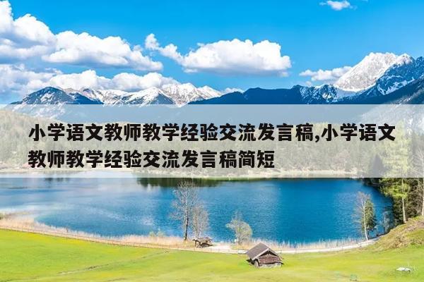小学语文教师教学经验交流发言稿,小学语文教师教学经验交流发言稿简短