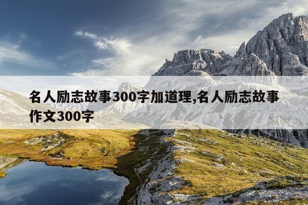 名人励志故事300字加道理,名人励志故事作文300字