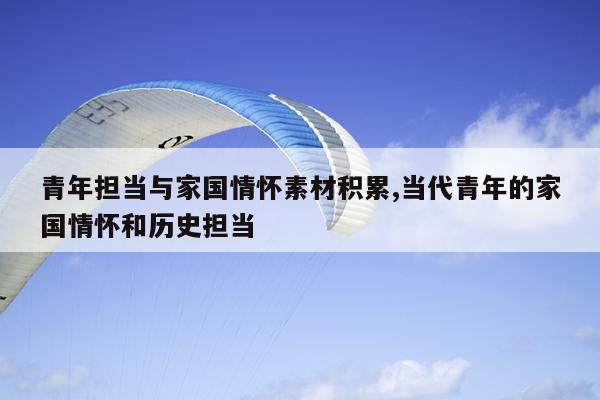 青年担当与家国情怀素材积累,当代青年的家国情怀和历史担当
